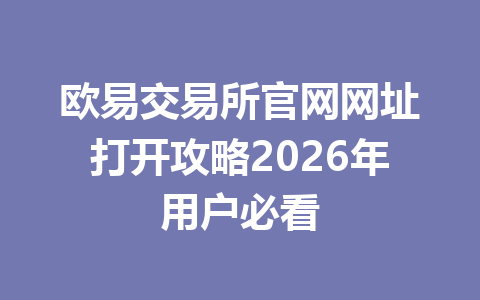 欧易交易所官网网址打开攻略2026年用户必看