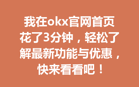 我在okx官网首页花了3分钟，轻松了解最新功能与优惠，快来看看吧！