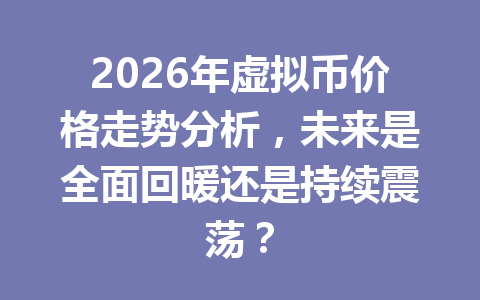 2026年虚拟币价格走势分析，未来是全面回暖还是持续震荡？