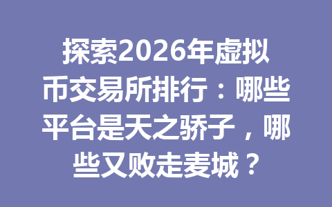 探索2026年虚拟币交易所排行：哪些平台是天之骄子，哪些又败走麦城？