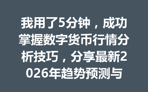 我用了5分钟，成功掌握数字货币行情分析技巧，分享最新2026年趋势预测与投资建议