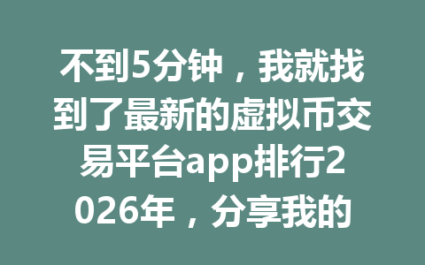 不到5分钟，我就找到了最新的虚拟币交易平台app排行2026年，分享我的评测经验！