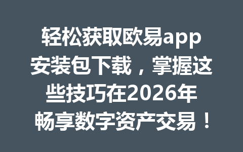 轻松获取欧易app安装包下载,掌握这些技巧在2026年畅享数字资产交易!