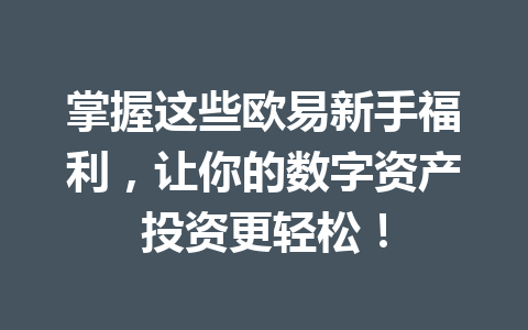 掌握这些欧易新手福利,让你的数字资产投资更轻松!