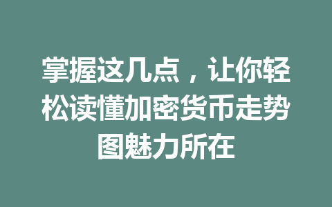 掌握这几点，让你轻松读懂加密货币走势图魅力所在