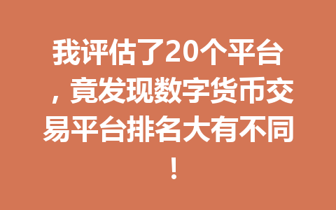 我评估了20个平台，竟发现数字货币交易平台排名大有不同！