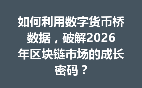 如何利用数字货币桥数据,破解2026年区块链市场的成长密码?