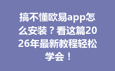 搞不懂欧易app怎么安装?看这篇2026年最新教程轻松学会!