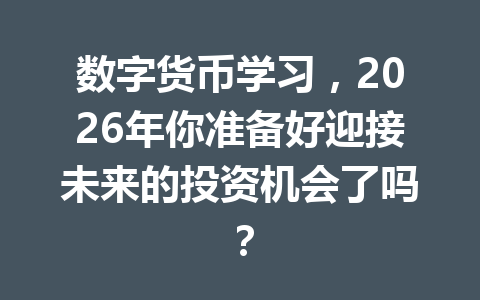 数字货币学习，2026年你准备好迎接未来的投资机会了吗？