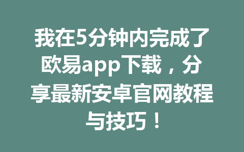 我在5分钟内完成了欧易app下载，分享最新安卓官网教程与技巧！