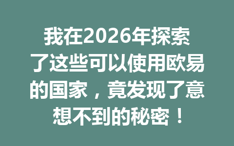 我在2026年探索了这些可以使用欧易的国家,竟发现了意想不到的秘密!