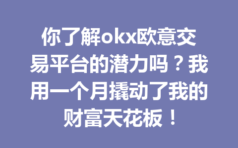 你了解okx欧意交易平台的潜力吗?我用一个月撬动了我的财富天花板!