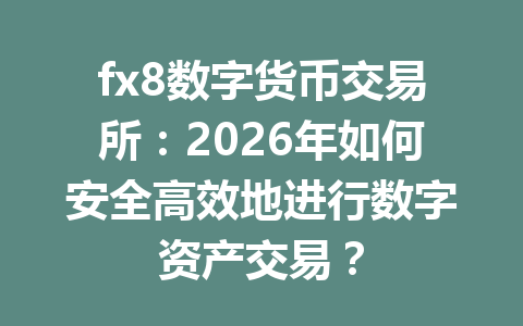 fx8数字货币交易所：2026年如何安全高效地进行数字资产交易？