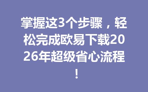 掌握这3个步骤，轻松完成欧易下载2026年超级省心流程！