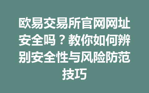 欧易交易所官网网址安全吗?教你如何辨别安全性与风险防范技巧