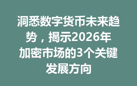 洞悉数字货币未来趋势，揭示2026年加密市场的3个关键发展方向