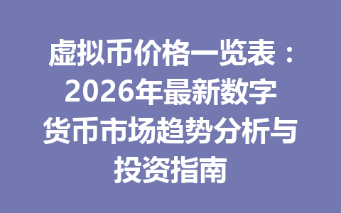 虚拟币价格一览表:2026年最新数字货币市场趋势分析与投资指南