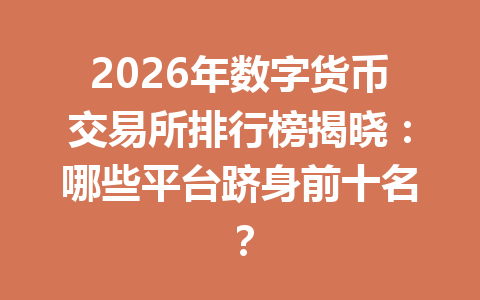 2026年数字货币交易所排行榜揭晓：哪些平台跻身前十名？