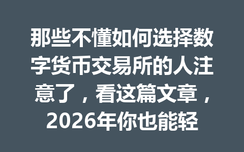 那些不懂如何选择数字货币交易所的人注意了，看这篇文章，2026年你也能轻松掌握！