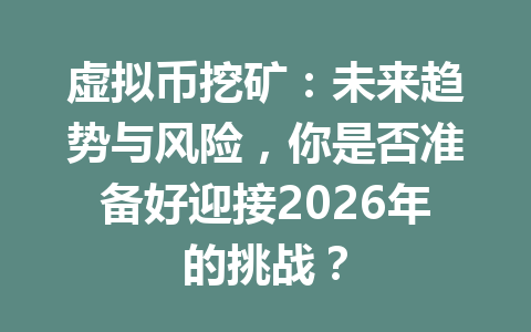 虚拟币挖矿：未来趋势与风险，你是否准备好迎接2026年的挑战？