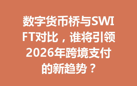 数字货币桥与SWIFT对比，谁将引领2026年跨境支付的新趋势？