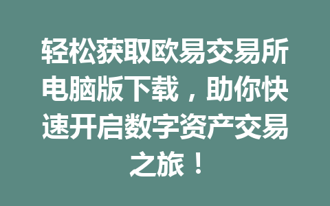 轻松获取欧易交易所电脑版下载,助你快速开启数字资产交易之旅!