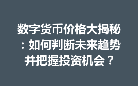 数字货币价格大揭秘：如何判断未来趋势并把握投资机会？