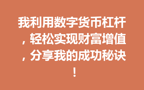 我利用数字货币杠杆,轻松实现财富增值,分享我的成功秘诀!