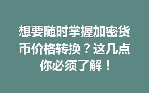 想要随时掌握加密货币价格转换?这几点你必须了解!
