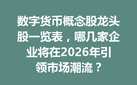 数字货币概念股龙头股一览表，哪几家企业将在2026年引领市场潮流？