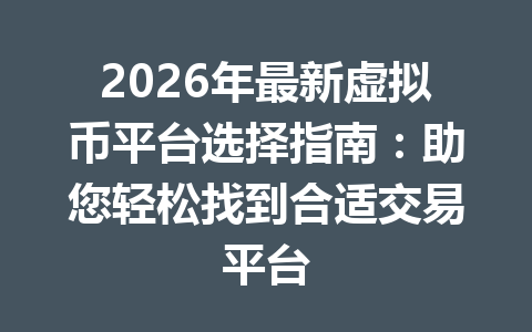 2026年最新虚拟币平台选择指南：助您轻松找到合适交易平台