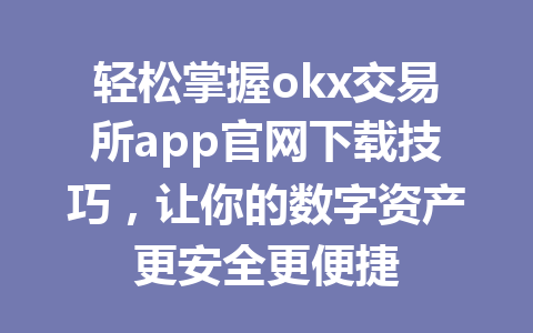轻松掌握okx交易所app官网下载技巧,让你的数字资产更安全更便捷