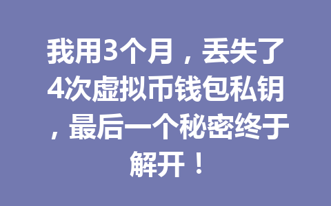 我用3个月，丢失了4次虚拟币钱包私钥，最后一个秘密终于解开！