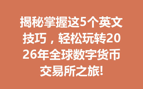揭秘掌握这5个英文技巧,轻松玩转2026年全球数字货币交易所之旅!