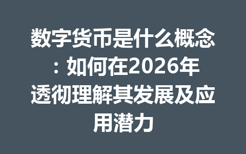 数字货币是什么概念:如何在2026年透彻理解其发展及应用潜力