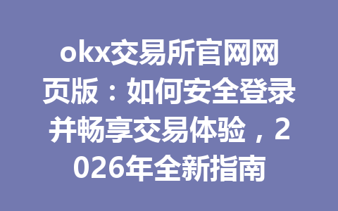 okx交易所官网网页版：如何安全登录并畅享交易体验，2026年全新指南