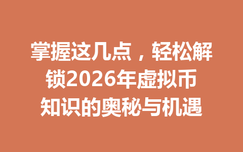 掌握这几点，轻松解锁2026年虚拟币知识的奥秘与机遇