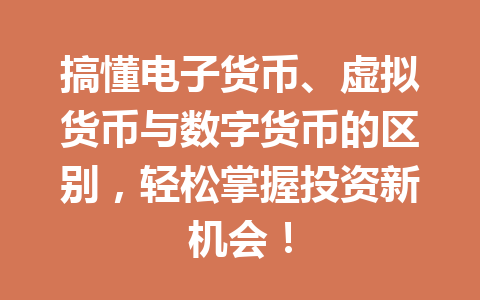 搞懂电子货币、虚拟货币与数字货币的区别，轻松掌握投资新机会！