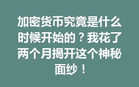加密货币究竟是什么时候开始的？我花了两个月揭开这个神秘面纱！