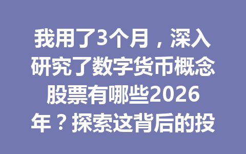 我用了3个月，深入研究了数字货币概念股票有哪些2026年？探索这背后的投资奥秘！