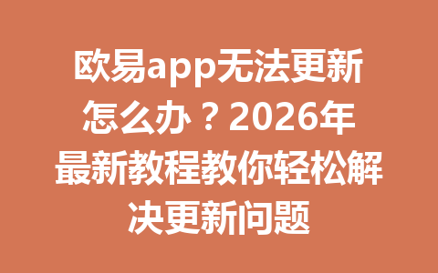 欧易app无法更新怎么办?2026年最新教程教你轻松解决更新问题