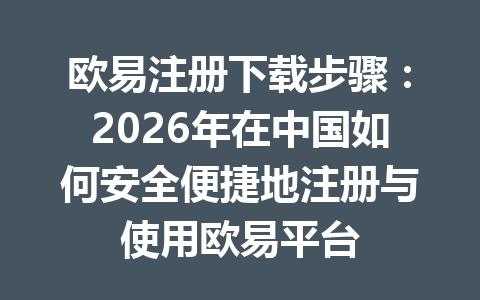 欧易注册下载步骤:2026年在中国如何安全便捷地注册与使用欧易平台