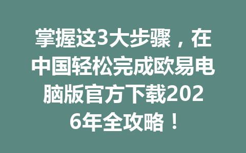 掌握这3大步骤,在中国轻松完成欧易电脑版官方下载2026年全攻略!