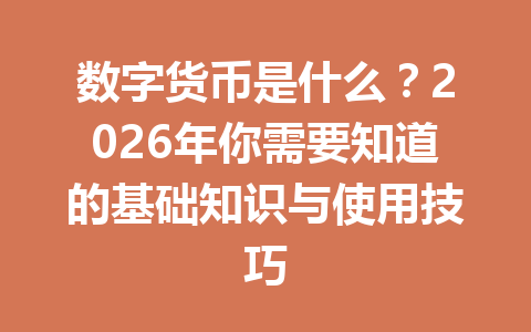 数字货币是什么?2026年你需要知道的基础知识与使用技巧