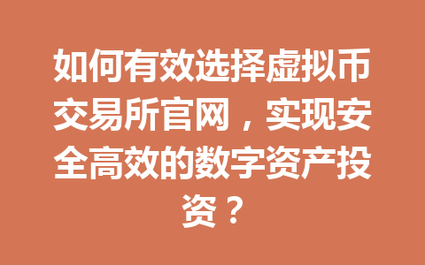 如何有效选择虚拟币交易所官网，实现安全高效的数字资产投资？