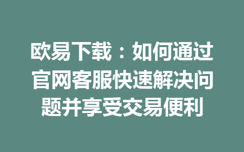 欧易下载：如何通过官网客服快速解决问题并享受交易便利