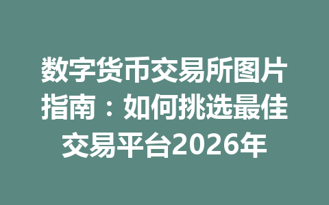 数字货币交易所图片指南:如何挑选最佳交易平台2026年