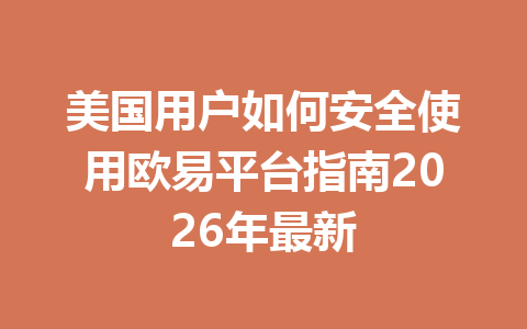 美国用户如何安全使用欧易平台指南2026年最新