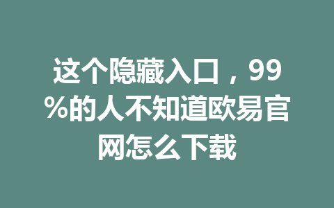 这个隐藏入口，99%的人不知道欧易官网怎么下载
