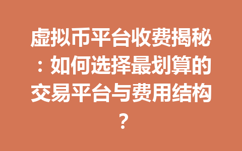 虚拟币平台收费揭秘:如何选择最划算的交易平台与费用结构?